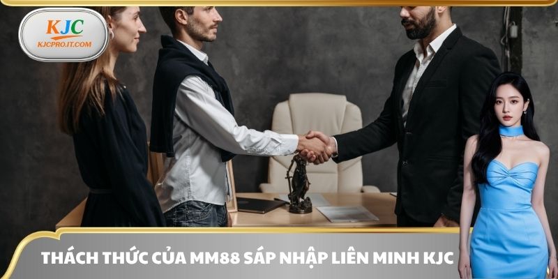 Thách thức của MM88 sáp nhập liên minh KJC